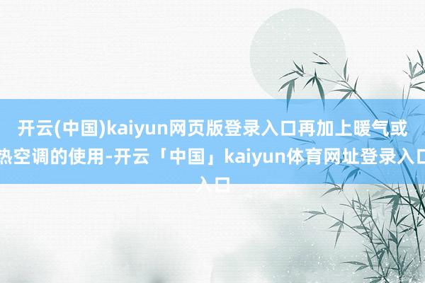 开云(中国)kaiyun网页版登录入口再加上暖气或热空调的使用-开云「中国」kaiyun体育网址登录入口