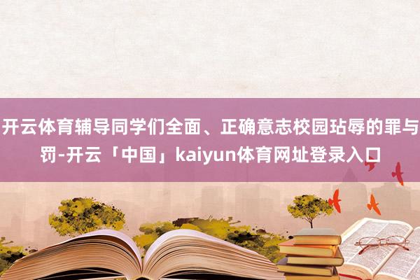开云体育辅导同学们全面、正确意志校园玷辱的罪与罚-开云「中国」kaiyun体育网址登录入口