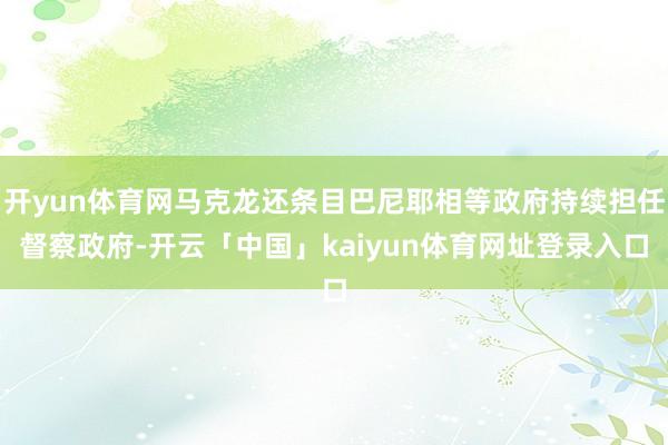 开yun体育网马克龙还条目巴尼耶相等政府持续担任督察政府-开云「中国」kaiyun体育网址登录入口