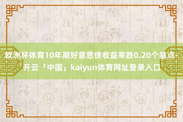 欧洲杯体育10年期好意思债收益率跌0.20个基点-开云「中国」kaiyun体育网址登录入口