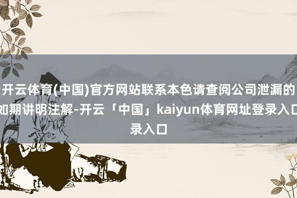 开云体育(中国)官方网站联系本色请查阅公司泄漏的如期讲明注解-开云「中国」kaiyun体育网址登录入口