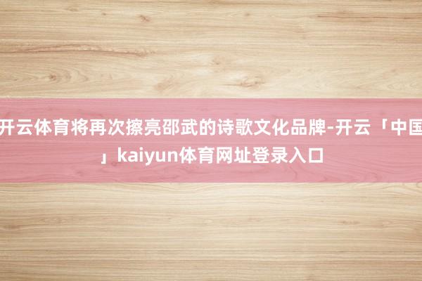开云体育将再次擦亮邵武的诗歌文化品牌-开云「中国」kaiyun体育网址登录入口