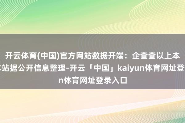 开云体育(中国)官方网站数据开端：企查查以上本色为本站据公开信息整理-开云「中国」kaiyun体育网址登录入口