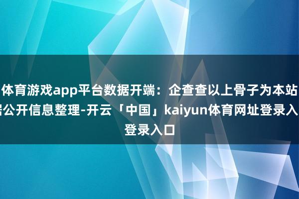 体育游戏app平台数据开端：企查查以上骨子为本站据公开信息整理-开云「中国」kaiyun体育网址登录入口