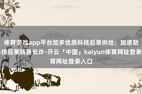 体育游戏app平台加多优质科技后果供给；加速助残科技后果转换讹诈-开云「中国」kaiyun体育网址登录入口