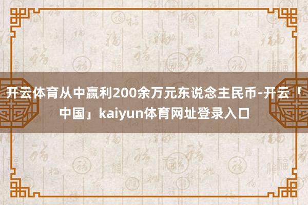 开云体育从中赢利200余万元东说念主民币-开云「中国」kaiyun体育网址登录入口
