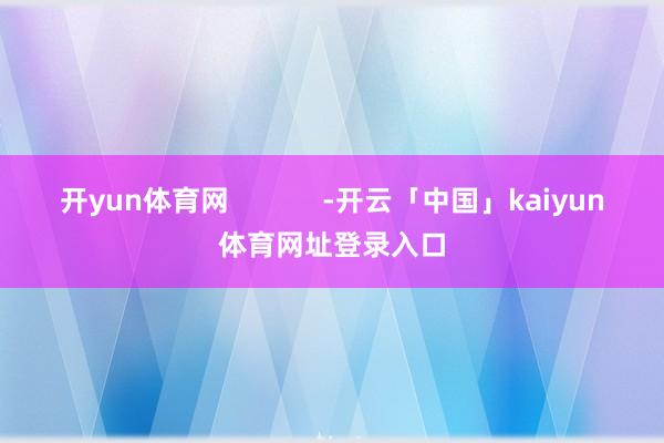开yun体育网            -开云「中国」kaiyun体育网址登录入口
